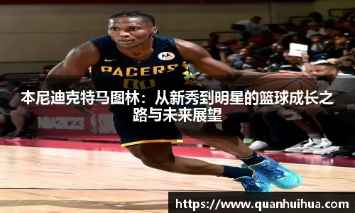 本尼迪克特马图林：从新秀到明星的篮球成长之路与未来展望