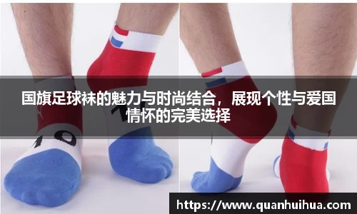 国旗足球袜的魅力与时尚结合，展现个性与爱国情怀的完美选择
